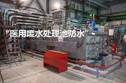 “医用废水处理池防水” - 系统方案和技术方法